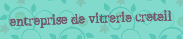 Entreprise de vitrerie Creteil
